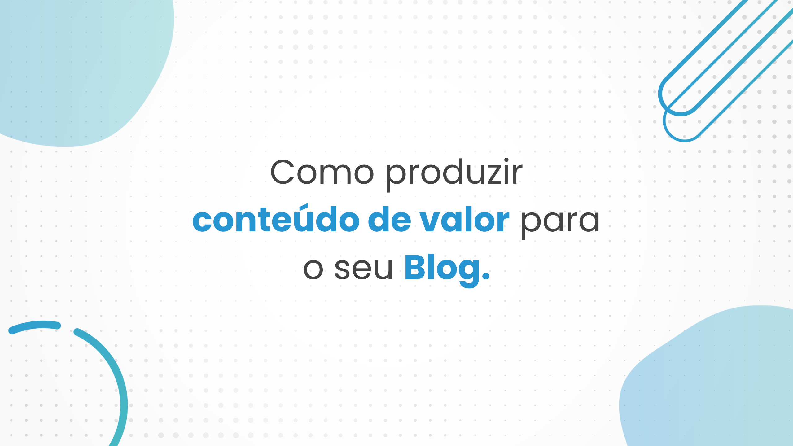 5 Dicas para produzir conteúdo de valor para o seu blog.