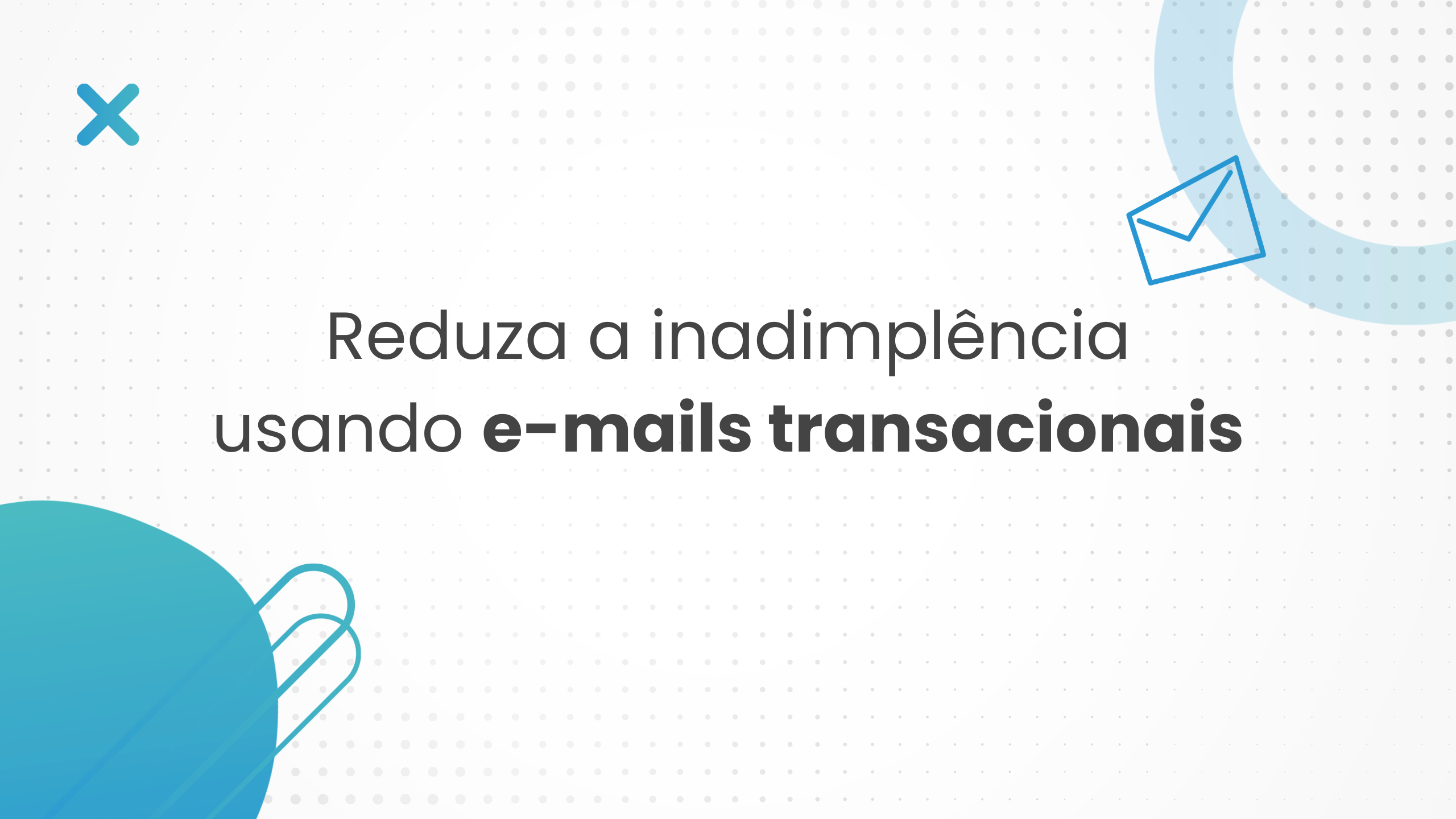 5 dicas para reduzir a inadimplência na sua empresa usando E-mail Transacional