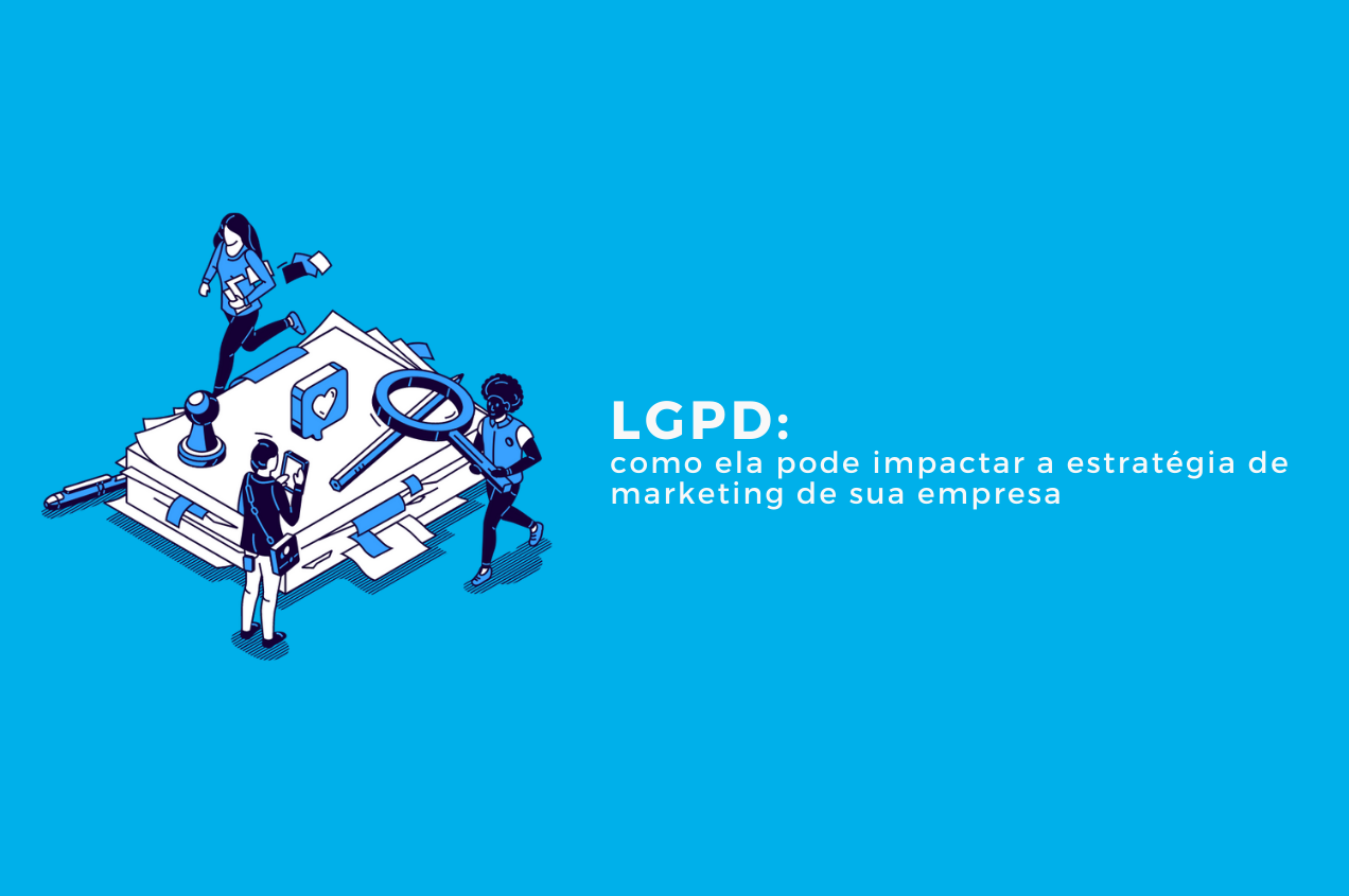 LGPD: como ela pode impactar a estratégia de marketing de sua empresa