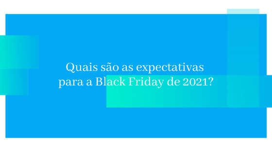 Quais são as expectativas para a Black Friday de 2021?